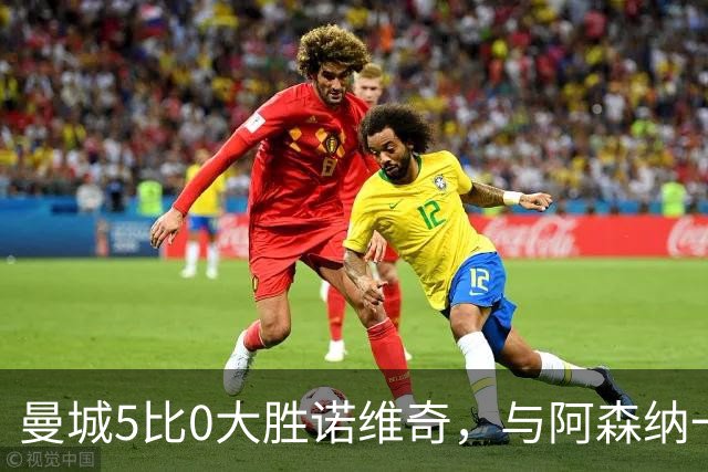 曼城5比0大胜诺维奇，与阿森纳一起展示雄厚实力